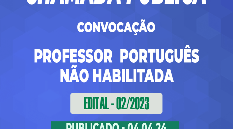 Edital – 02/2023 – Chamada Publica – CONVOCAÇÃO – Professor  Português não Habilitada – 04.04.24