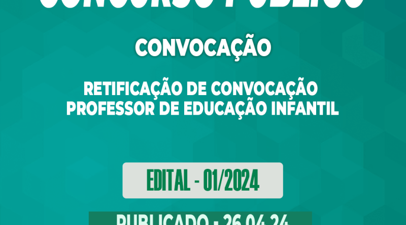 Edital – 01/2024 – Concurso Público – RETIFICAÇÃO DE CONVOCAÇÃO – Professor de Educação Infantil – 26.04.24