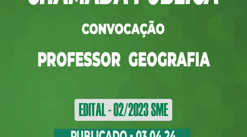 Edital – 02/2023 SME – Chamada Pública – CONVOCAÇÃO – Professor  Geografia – 03.04.24