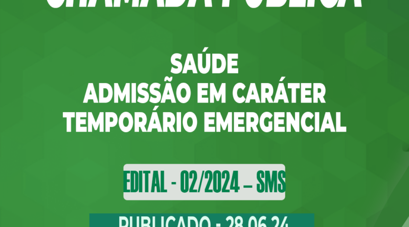 Edital – 02/2024 – SMS – Chamada Pública – Admissão em Caráter Temporário Emergencial – 28.06.24