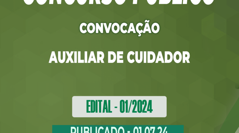 Edital – 01/2024 – Convocação – Concurso Público – AUXILIAR DE CUIDADOR – 01.07.24