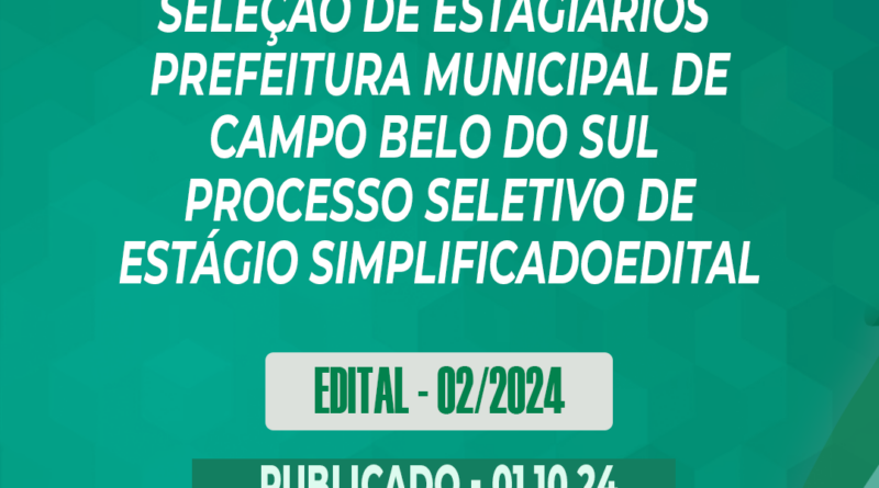 EDITAL DE PROCESSO PÚBLICO PARA SELEÇÃO DE ESTAGIÁRIOSPREFEITURA MUNICIPAL DE CAMPO BELO DO SULPROCESSO SELETIVO DE ESTÁGIO SIMPLIFICADOEdital Nº 02/2024 – 01.10.2024